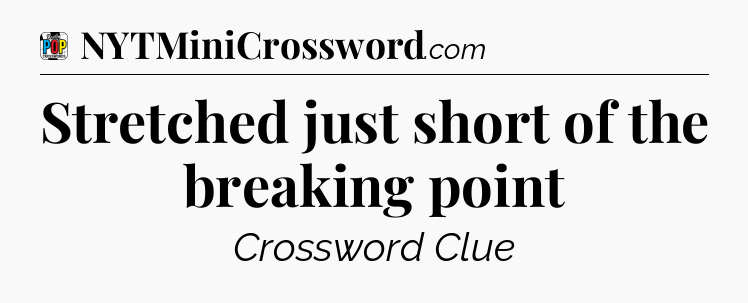 Stretched just short of the breaking point Crossword Clue