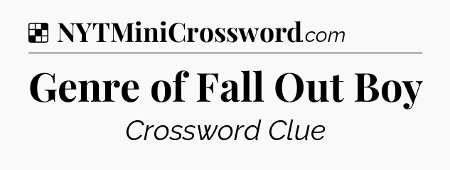 Solution: Genre of Fall Out Boy - NYT Crossword