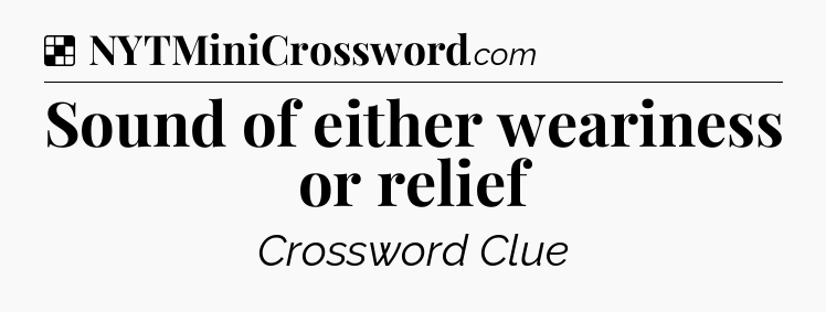 Solution: Sound of either weariness or relief - NYT Crossword
