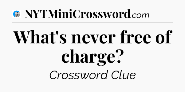 What's never free of charge Crossword Clue