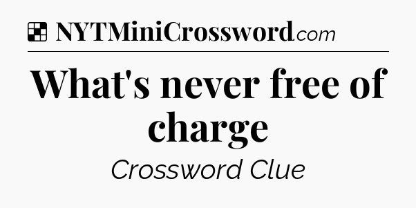 Solution: What's never free of charge - NYT Crossword