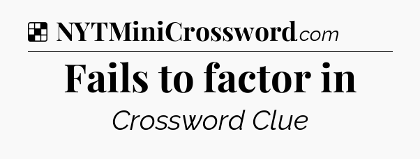 Solution: Fails to factor in - NYT Crossword