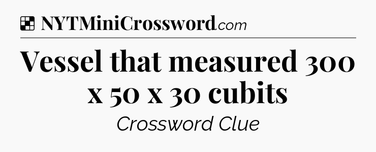 Solution: Vessel that measured 300 x 50 x 30 cubits - NYT Crossword