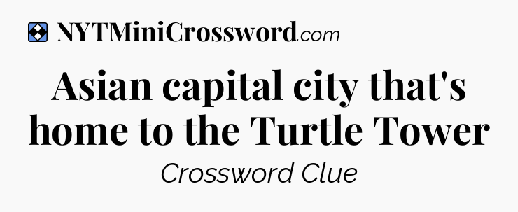Solution: Asian capital city that's home to the Turtle Tower - NYT Mini Crossword