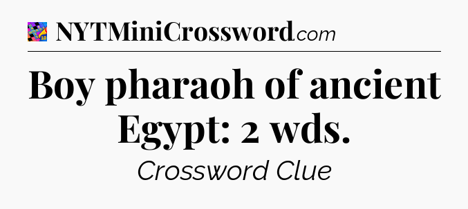 Boy pharaoh of ancient Egypt: 2 wds Crossword Clue