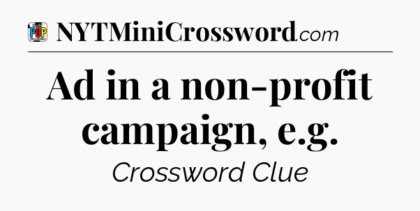 Ad in a non-profit campaign, e.g Crossword Clue
