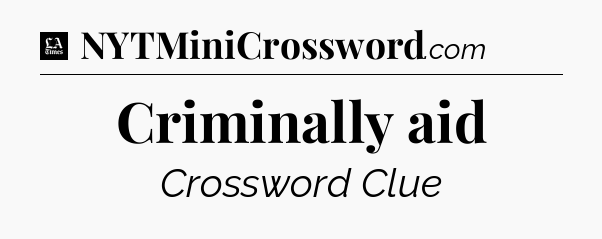 Criminally aid - LA Times Crossword