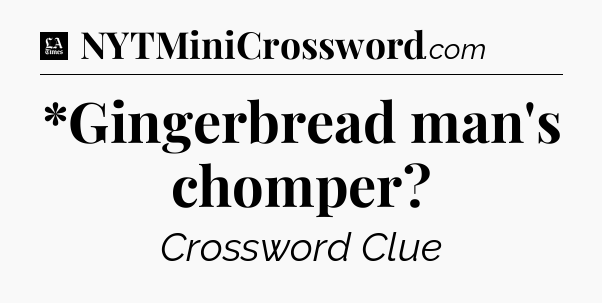 *Gingerbread man's chomper - LA Times Crossword
