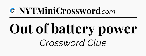 Out of battery power Crossword Clue