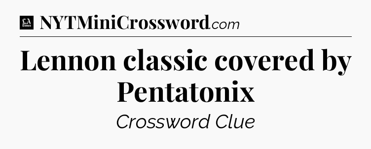 Lennon classic covered by Pentatonix - LA Times Crossword