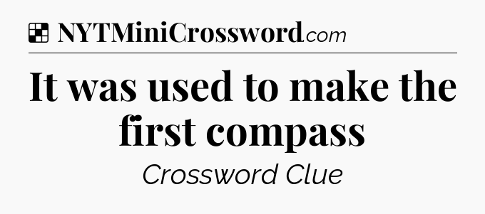 Solution: It was used to make the first compass - NYT Crossword