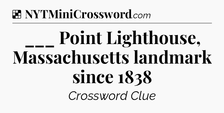 Solution: ___ Point Lighthouse, Massachusetts landmark since 1838 - NYT Crossword