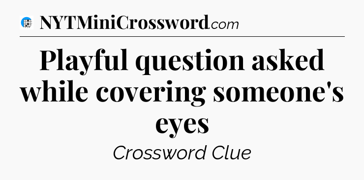 Playful question asked while covering someone's eyes Crossword Clue
