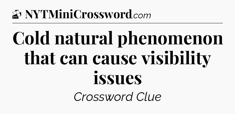 Cold natural phenomenon that can cause visibility issues - Daily Themed Classic Crossword