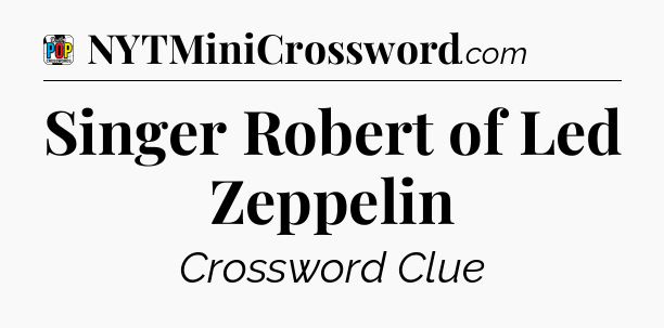 Singer Robert of Led Zeppelin Crossword Clue