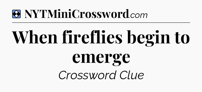 Solution: When fireflies begin to emerge - NYT Mini Crossword
