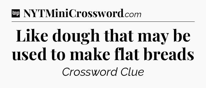Like dough that may be used to make flat breads Crossword Clue