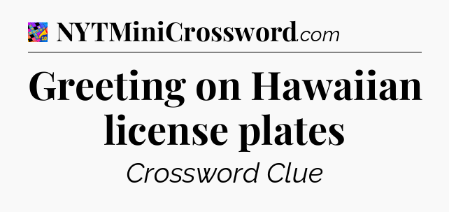 Greeting on Hawaiian license plates Crossword Clue