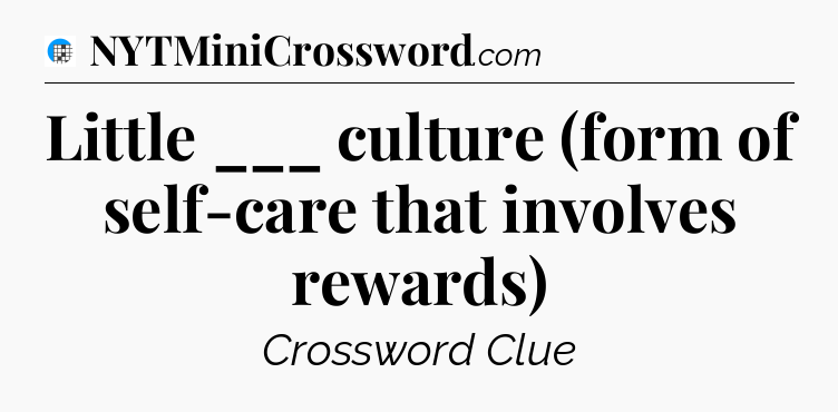 Little ___ culture (form of self-care that involves rewards) Crossword Clue