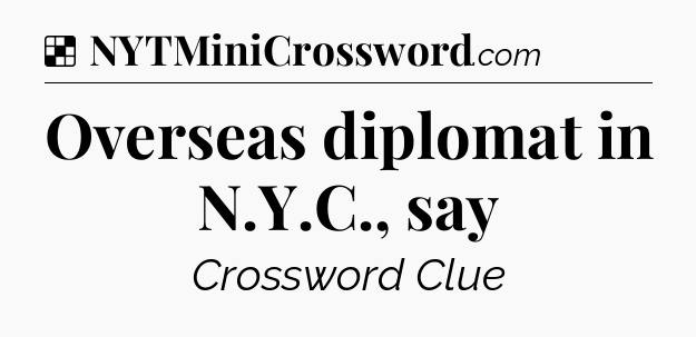 Solution: Overseas diplomat in N.Y.C., say - NYT Crossword