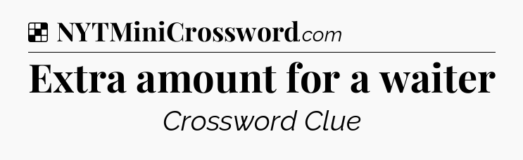 Solution: Extra amount for a waiter - NYT Crossword