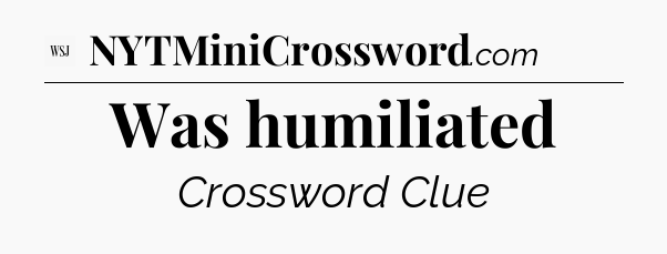Was humiliated - WSJ Crossword