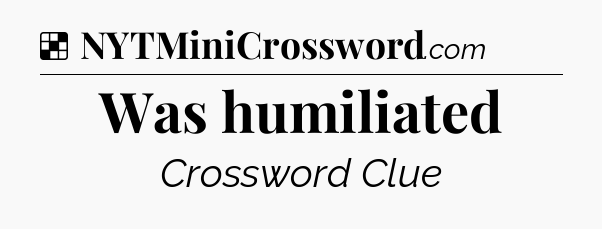 Solution: Was humiliated - NYT Crossword