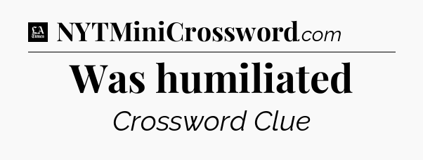 Was humiliated - LA Times Crossword