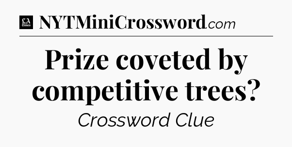 Prize coveted by competitive trees - LA Times Crossword