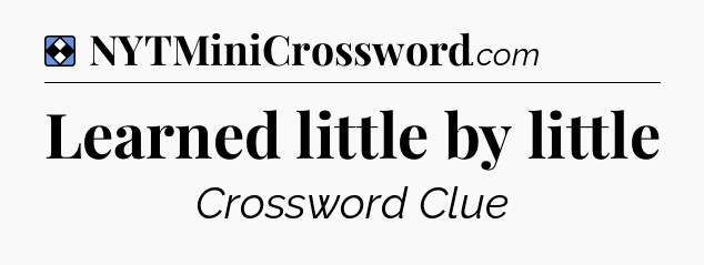 Solution: Learned little by little - NYT Mini Crossword