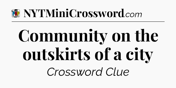 Community on the outskirts of a city Crossword Clue