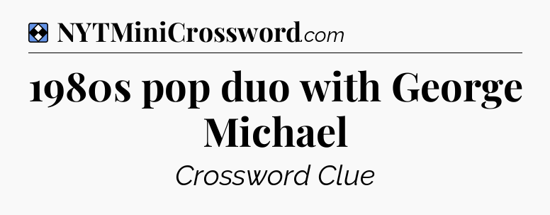 Solution: 1980s pop duo with George Michael - NYT Mini Crossword
