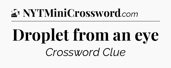 Droplet from an eye - Daily Themed Classic Crossword