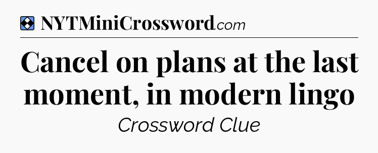 Solution: Cancel on plans at the last moment, in modern lingo - NYT Mini Crossword