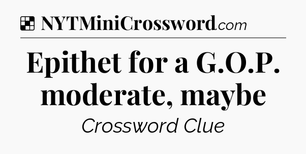 Solution: Epithet for a G.O.P. moderate, maybe - NYT Crossword