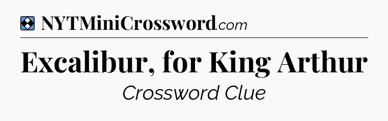 Solution: Excalibur, for King Arthur - NYT Mini Crossword
