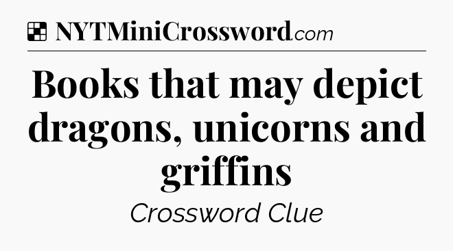 Solution: Books that may depict dragons, unicorns and griffins - NYT Crossword