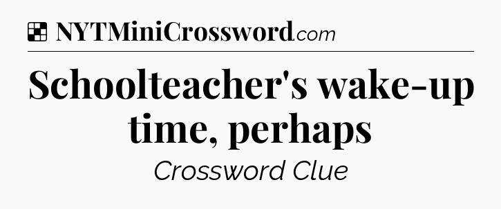 Solution: Schoolteacher's wake-up time, perhaps - NYT Crossword