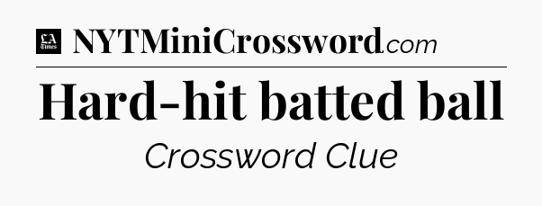 Hard-hit batted ball - LA Times Crossword