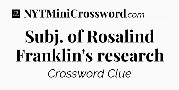 Subj. of Rosalind Franklin's research - LA Times Crossword
