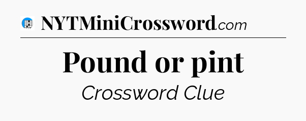 Pound or pint Crossword Clue