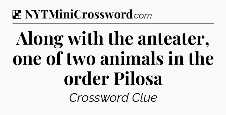 Solution: Along with the anteater, one of two animals in the order Pilosa - NYT Crossword