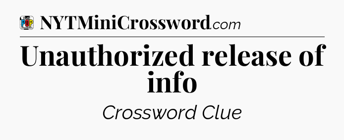 Unauthorized release of info Crossword Clue