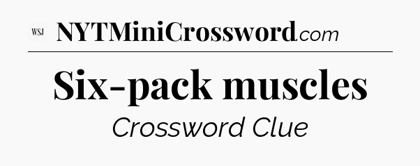 Six-pack muscles - WSJ Crossword