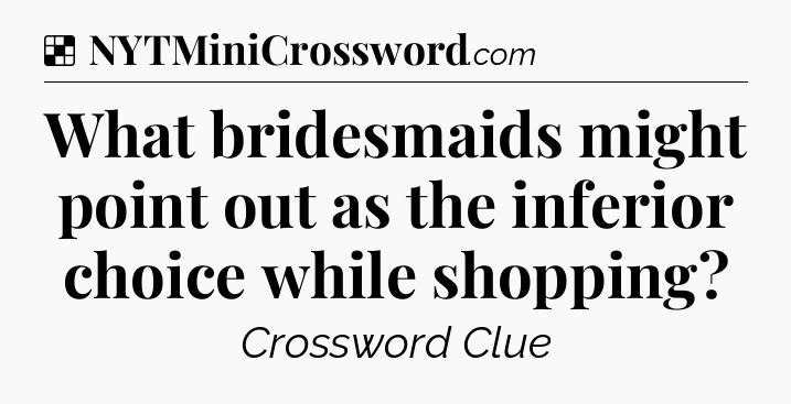 Solution: What bridesmaids might point out as the inferior choice while shopping - NYT Crossword