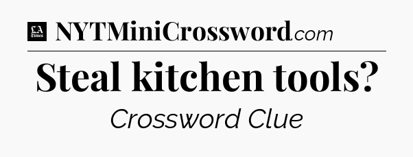Steal kitchen tools - LA Times Crossword