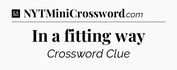 In a fitting way - LA Times Crossword