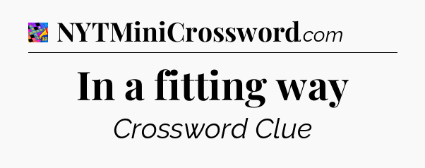 In a fitting way Crossword Clue