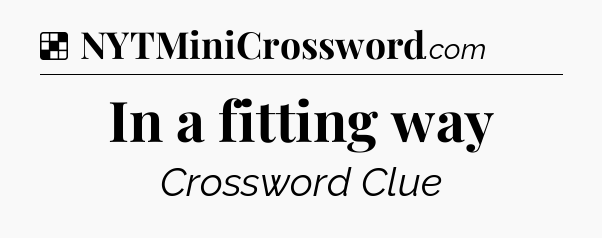 Solution: In a fitting way - NYT Crossword