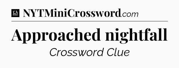 Approached nightfall - LA Times Crossword